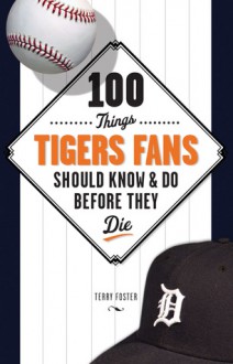 100 Things Tigers Fans Should Know & Do Before They Die - Terry Foster