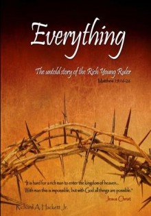 Everything - The untold story of the Rich Young Ruler - Richard A Hackett Jr