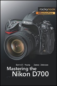 Mastering the Nikon D700 - Darrell Young, James Johnson