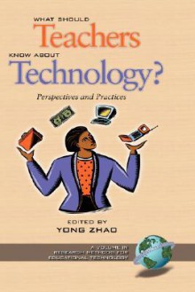 What Should Teachers Know about Technology?: Perspectives and Practices - Yong Zhao