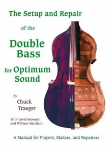 Setup And Repair of the Double Bass for Optimum Sound: A Manual for Players, Makers, And Repairers - Chuck Traeger, David Brownell