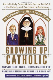 Growing Up Catholic: The Millennium Edition: An Infinitely Funny Guide for the Faithful, the Fallen and Everyone In-Between - Mary Jane Frances Cavolina, Jeffrey Allen Joseph Stone, Maureen Anne Teresa Kelly, Richard Glen Michael Davis