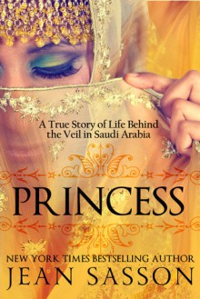 Princess: A True Story of Life Behind the Veil in Saudi Arabia - Jean Sasson