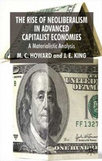 The Rise of Neoliberalism in Advanced Capitalist Economies: A Materialist Analysis - Michael Charles Howard, John King, J.E. King, Michael C. Howard, John E. King