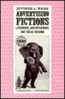 Advertising Fictions: Literature, Advertisement & Social Reading - Jennifer Wicke