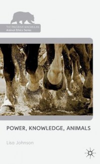 Power, Knowledge, Animals (The Palgrave Macmillan Animal Ethics Series) - Lisa Johnson