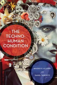 The Techno-Human Condition - Braden R Allenby, Daniel Sarewitz