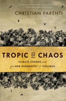 Tropic of Chaos: Climate Change and the New Geography of Violence - Christian Parenti