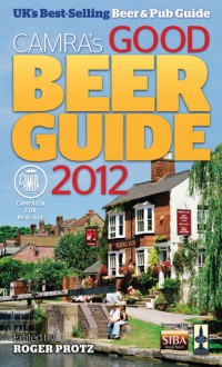 Good Beer Guide 2012: The Complete Guide to the UK's Best Pubs - Roger Protz