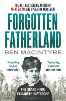 Forgotten Fatherland: The Search for Elisabeth Nietzsche - Ben Macintyre