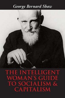 The Intelligent Woman's Guide to Socialism & Capitalism - George Bernard Shaw