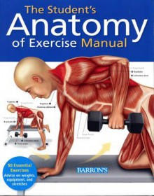 The Student's Anatomy of Exercise Manual: 50 Essential Exercises Including Weights, Stretches, and Cardio - Ken Ashwell