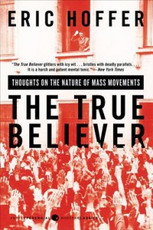 The True Believer: Thoughts on the Nature of Mass Movements - Eric Hoffer