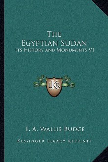 The Egyptian Sudan: Its History and Monuments V1 - E.A. Wallis Budge