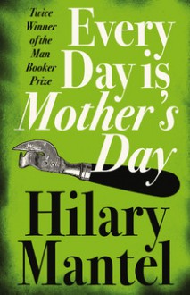 Every Day Is Mother's Day - Hilary Mantel