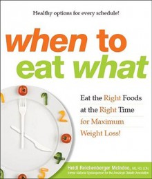 When to Eat What: Eat the Right Foods at the Right Time for Maximum Weight Loss! - Heidi Reichenberger McIndoo