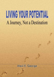 Living Your Potential: A Journey, Not a Destination - Alexi E. George