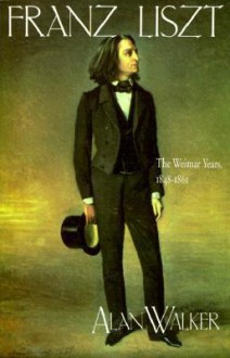 Franz Liszt: The Weimar Years, 1848-1861, Vol. 2 - Alan Walker