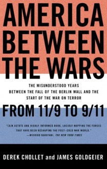 America Between the Wars: From 11/9 to 9/11; The Misunderstood Years Between the Fall of the Berlin Wall and the Start of the War on Terror - Derek Chollet, James Goldgeier