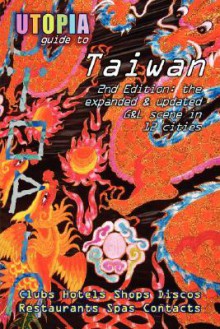 Utopia Guide to Taiwan (2nd Edition): The Gay and Lesbian Scene in 12 Cities Including Taipei, Kaohsiung and Tainan - John Goss