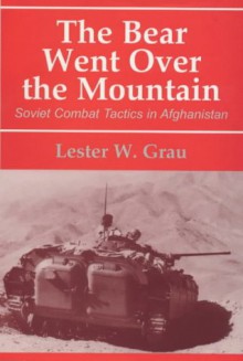 The Bear Went Over the Mountain: Soviet Combat Tactics in Afghanistan - Lester W. Grau