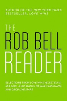 The Rob Bell Reader: Selections from Love Wins, Velvet Elvis, Sex God, Drops Like Stars, and Jesus Wants to Save Christians - Rob Bell