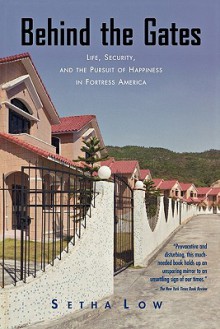 Behind the Gates: Life, Security, and the Pursuit of Happiness in Fortress America - Setha M. Low