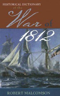 Historical Dictionary of the War of 1812 - Robert Malcomson