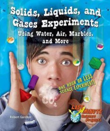 Solids, Liquids, and Gases Experiments Using Water, Air, Marbles, and More: One Hour or Less Science Experiments - Robert Gardner
