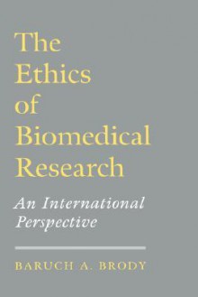 The Ethics of Biomedical Research: An International Perspective - Baruch A. Brody