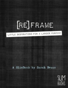 [RE]FRAME: Little Inspirations for a Larger Purpose - Sarah Evans