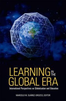 Learning in the Global Era: International Perspectives on Globalization and Education - Marcelo M. Suárez-Orozco