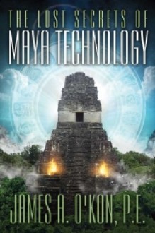 The Lost Secrets of Maya Technology - James O'Kon