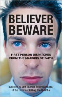 Believer, Beware: First-person Dispatches from the Margins of Faith - Jeff Sharlet, Peter Manseau, Michael Allen Potter