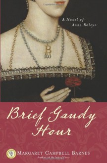 Brief Gaudy Hour: A Novel of Anne Boleyn - Margaret Campbell Barnes