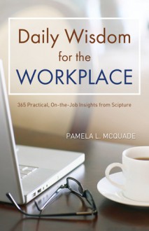 Daily Wisdom for the Workplace: Practical, On-the-Job Insights from Scripture - Pamela L. McQuade