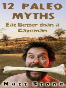 12 Paleo Myths: Eat Better Than A Caveman - Matt Stone