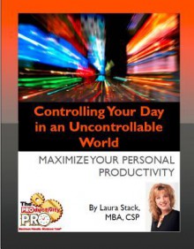 Controlling Your Day in an Uncontrollable World: Maximinze Your Personal Productivity - Laura Stack