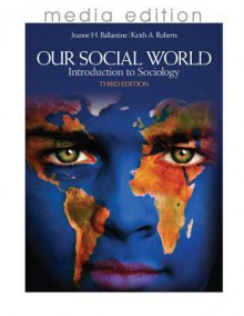 Our Social World: Introduction to Sociology, 3e Media Edition - Jeanne H. Ballantine, Keith A. Roberts