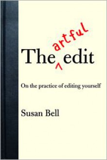 The Artful Edit: On the Practice of Editing Yourself - Susan Bell