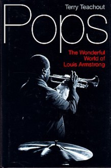 Pops: The Wonderful World Of Louis Armstrong - Terry Teachout