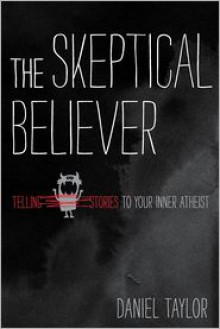 The Skeptical Believer: Telling Stories to Your Inner Atheist - Daniel Taylor