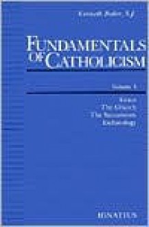 Fundamentals of Catholicism, Vol. 3: Grace, the Church, the Sacraments, Eschatology - Kenneth Baker, Kenneth Baker, S.J.