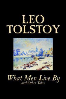 What Men Live by and Other Tales - Leo Tolstoy, Louise Maude, Aylmer Maude