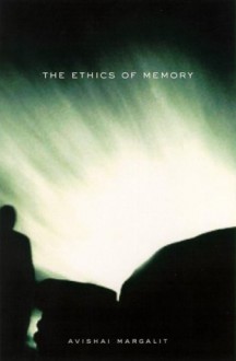 The Ethics of Memory - Avishai Margalit