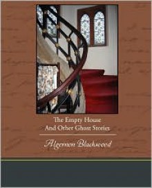 The Empty House And Other Ghost Stories - Algernon Blackwood