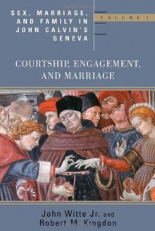 Sex, Marriage, and Family Life in John Calvin's Geneva: Courtship, Engagement, and Marriage (Religion, Marriage and Family Series) - John Witte Jr., Robert M. Kingdon