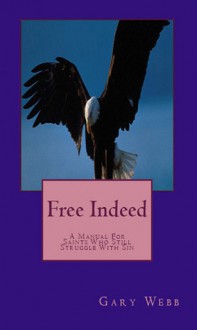 Free Indeed - A Manual for Saints Who Still Struggle with Sin - Gary Webb