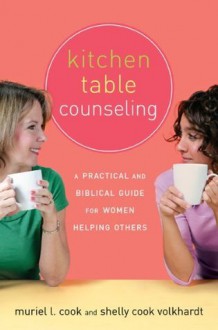 Kitchen Table Counseling: A Practical and Biblical Guide for Women Helping Others - Shelly Cook Volkhardt, Muriel Cook