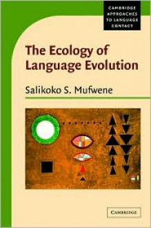 The Ecology of Language Evolution (Cambridge Approaches to Language Contact) - Salikoko S. Mufwene